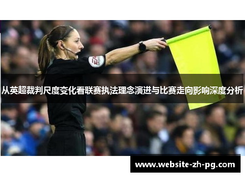 从英超裁判尺度变化看联赛执法理念演进与比赛走向影响深度分析 从英超裁判尺度变化看联赛执法理念演进与比赛走向影响深度分析