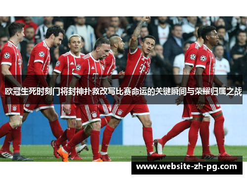 欧冠生死时刻门将封神扑救改写比赛命运的关键瞬间与荣耀归属之战 欧冠生死时刻门将封神扑救改写比赛命运的关键瞬间与荣耀归属之战