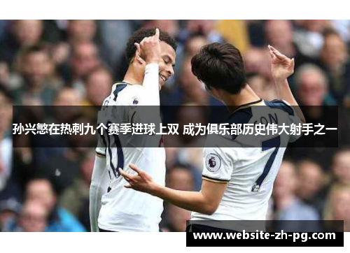 孙兴慜在热刺九个赛季进球上双 成为俱乐部历史伟大射手之一 孙兴慜在热刺九个赛季进球上双 成为俱乐部历史伟大射手之一
