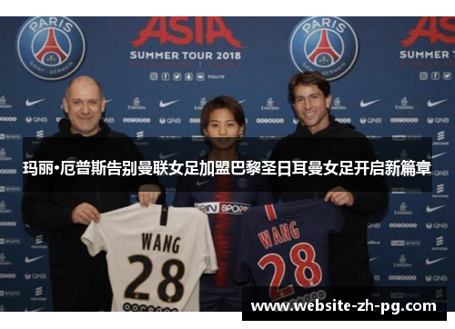 玛丽·厄普斯告别曼联女足加盟巴黎圣日耳曼女足开启新篇章 玛丽·厄普斯告别曼联女足加盟巴黎圣日耳曼女足开启新篇章