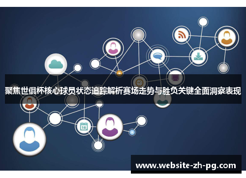 聚焦世俱杯核心球员状态追踪解析赛场走势与胜负关键全面洞察表现