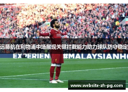 远藤航在利物浦中场展现关键拦截能力助力球队防守稳定 远藤航在利物浦中场展现关键拦截能力助力球队防守稳定
