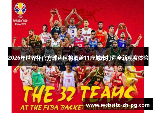 2026年世界杯官方球迷区将覆盖11座城市打造全新观赛体验