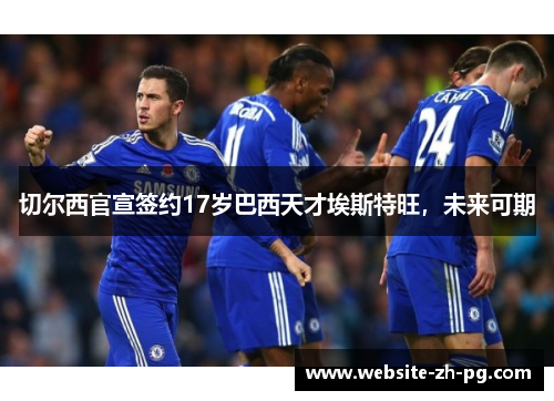 切尔西官宣签约17岁巴西天才埃斯特旺,未来可期 切尔西官宣签约17岁巴西天才埃斯特旺,未来可期