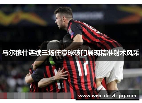 马尔穆什连续三场任意球破门展现精准射术风采
