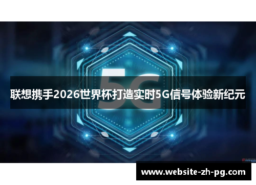 联想携手2026世界杯打造实时5G信号体验新纪元 联想携手2026世界杯打造实时5G信号体验新纪元