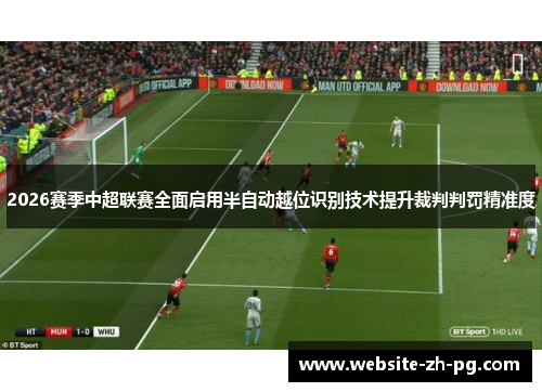 2026赛季中超联赛全面启用半自动越位识别技术提升裁判判罚精准度 2026赛季中超联赛全面启用半自动越位识别技术提升裁判判罚精准度