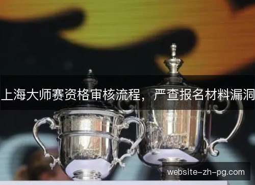 上海大师赛资格审核流程，严查报名材料漏洞
